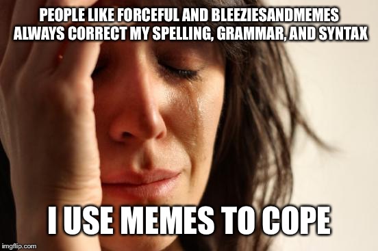 First World Problems Meme | PEOPLE LIKE FORCEFUL AND BLEEZIESANDMEMES ALWAYS CORRECT MY SPELLING, GRAMMAR, AND SYNTAX; I USE MEMES TO COPE | image tagged in memes,first world problems | made w/ Imgflip meme maker