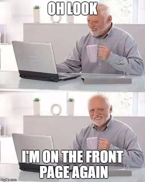 on the front page | OH LOOK; I'M ON THE FRONT PAGE AGAIN | image tagged in memes,hide the pain harold,front page | made w/ Imgflip meme maker
