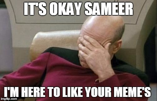 Captain Picard Facepalm | IT'S OKAY SAMEER; I'M HERE TO LIKE YOUR MEME'S | image tagged in memes,captain picard facepalm | made w/ Imgflip meme maker