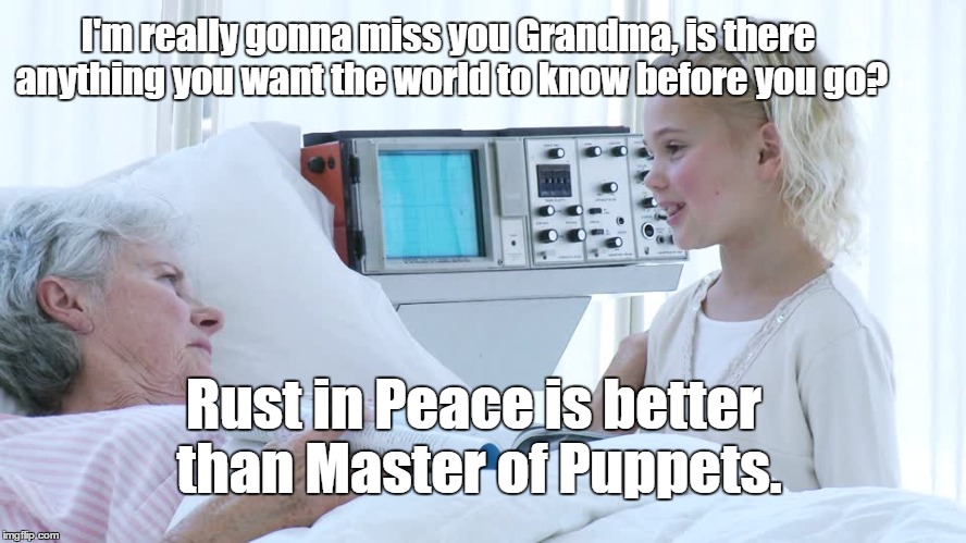 Death Bed Confession | I'm really gonna miss you Grandma, is there anything you want the world to know before you go? Rust in Peace is better than Master of Puppets. | image tagged in megadeth,metallica | made w/ Imgflip meme maker