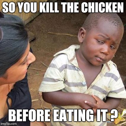 Third World Skeptical Kid | SO YOU KILL THE CHICKEN; BEFORE EATING IT ? | image tagged in memes,third world skeptical kid | made w/ Imgflip meme maker
