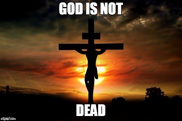 Jesus on the cross | GOD IS NOT; DEAD | image tagged in jesus on the cross | made w/ Imgflip meme maker