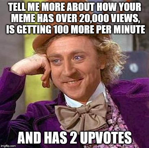 It must be popular in China. | TELL ME MORE ABOUT HOW YOUR MEME HAS OVER 20,000 VIEWS, IS GETTING 100 MORE PER MINUTE; AND HAS 2 UPVOTES | image tagged in memes,creepy condescending wonka,views,thousands,and thousands,upvotes | made w/ Imgflip meme maker