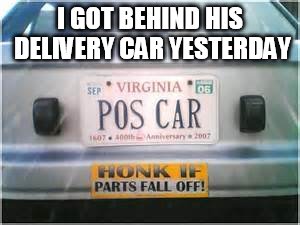 I GOT BEHIND HIS DELIVERY CAR YESTERDAY | made w/ Imgflip meme maker