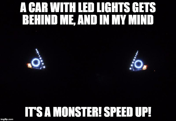 Drive Faster, It's Going to Eat Us! | A CAR WITH LED LIGHTS GETS BEHIND ME, AND IN MY MIND; IT'S A MONSTER! SPEED UP! | image tagged in led,headlights | made w/ Imgflip meme maker