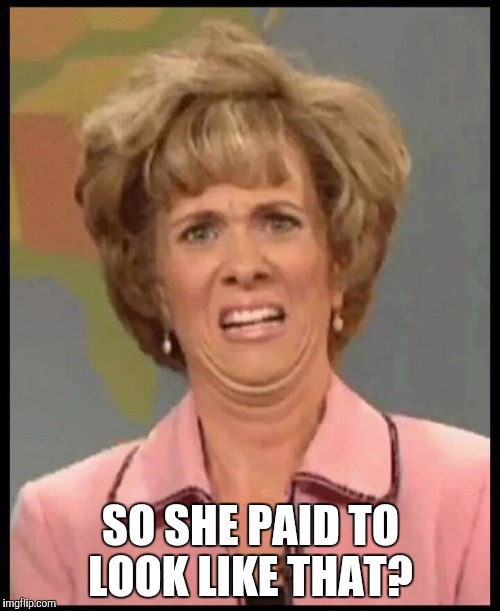 Puked in mouth | SO SHE PAID TO LOOK LIKE THAT? | image tagged in puked in mouth | made w/ Imgflip meme maker