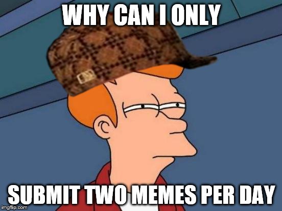 Futurama Fry | WHY CAN I ONLY; SUBMIT TWO MEMES PER DAY | image tagged in memes,futurama fry,scumbag | made w/ Imgflip meme maker