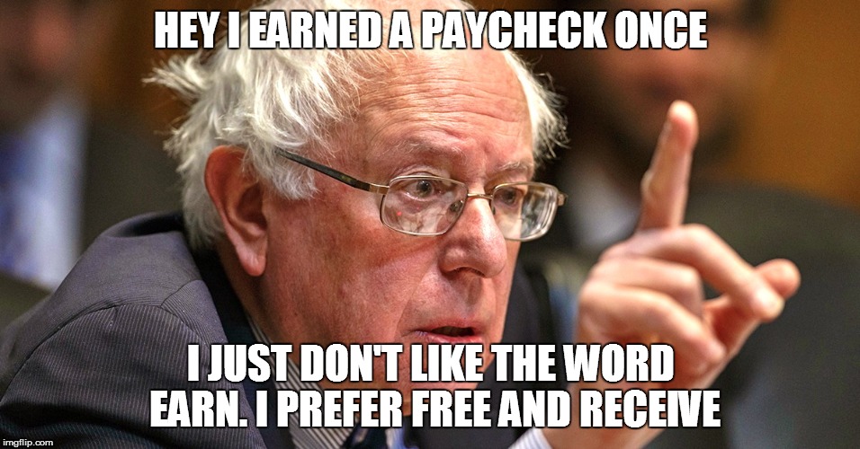 bernie sanders | HEY I EARNED A PAYCHECK ONCE; I JUST DON'T LIKE THE WORD EARN. I PREFER FREE AND RECEIVE | image tagged in bernie sanders | made w/ Imgflip meme maker