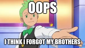 New Gym Leader in town | OOPS; I THINK I FORGOT MY BROTHERS | image tagged in funny,pokemon,characters,forget | made w/ Imgflip meme maker
