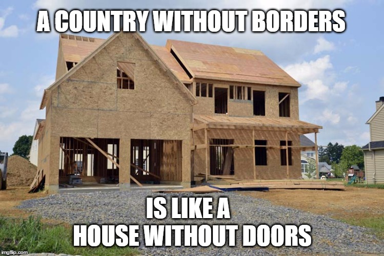 would you want to live there? | A COUNTRY WITHOUT BORDERS; IS LIKE A; HOUSE WITHOUT DOORS | image tagged in memes,political,election 2016,secure the border | made w/ Imgflip meme maker