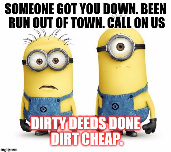 Minion for Hire | SOMEONE GOT YOU DOWN. BEEN RUN OUT OF TOWN. CALL ON US; DIRTY DEEDS DONE DIRT CHEAP. | image tagged in minion for hire,badass,rock and roll,funny memes | made w/ Imgflip meme maker