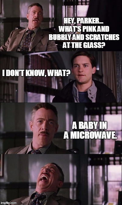 Jonah Jameson | HEY, PARKER... WHAT'S PINK AND BUBBLY AND SCRATCHES AT THE GLASS? I DON'T KNOW, WHAT? A BABY IN A MICROWAVE. | image tagged in memes,spiderman laugh | made w/ Imgflip meme maker