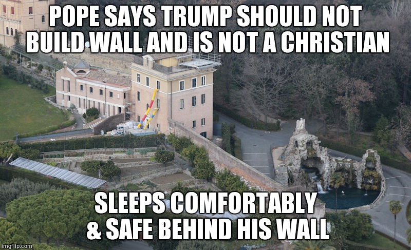 POPE SAYS TRUMP SHOULD NOT BUILD WALL AND IS NOT A CHRISTIAN; SLEEPS COMFORTABLY & SAFE BEHIND HIS WALL | image tagged in pope francis,donald trump,secure the border,memes | made w/ Imgflip meme maker