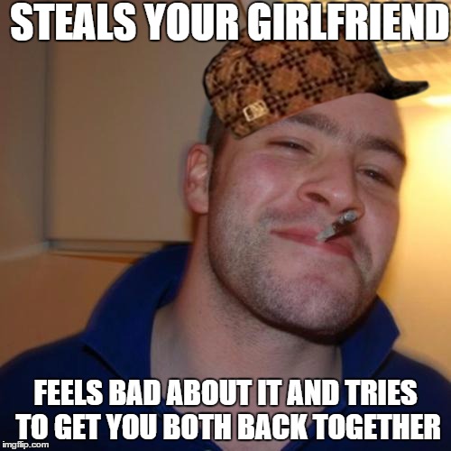 Good Guy Greg | STEALS YOUR GIRLFRIEND; FEELS BAD ABOUT IT AND TRIES TO GET YOU BOTH BACK TOGETHER | image tagged in memes,good guy greg,scumbag | made w/ Imgflip meme maker