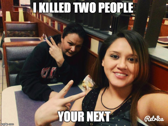 I KILLED TWO PEOPLE; YOUR NEXT | image tagged in ha | made w/ Imgflip meme maker