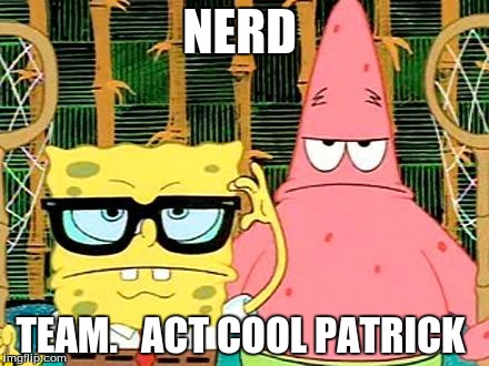 Badass Spongebob and Patrick | NERD; TEAM.   ACT COOL PATRICK | image tagged in badass spongebob and patrick | made w/ Imgflip meme maker