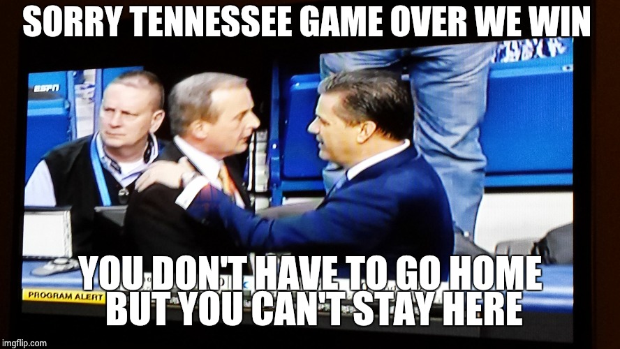 BBN 2016 | SORRY TENNESSEE GAME OVER WE WIN; YOU DON'T HAVE TO GO HOME BUT YOU CAN'T STAY HERE | image tagged in kentucky | made w/ Imgflip meme maker