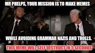 Memission impossible | MR PHELPS, YOUR MISSION IS TO MAKE MEMES; WHILE AVOIDING GRAMMAR NAZIS AND TROLLS. THIS MEME WILL SELF DESTRUCT IN 5 SECONDS | image tagged in funny meme,spy,airplane,tom cruise | made w/ Imgflip meme maker