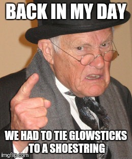 Back In My Day Meme | BACK IN MY DAY; WE HAD TO TIE GLOWSTICKS TO A SHOESTRING | image tagged in memes,back in my day | made w/ Imgflip meme maker