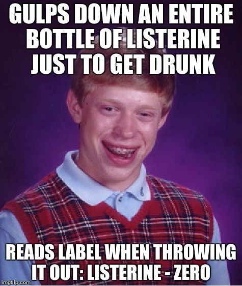 Listerine Zero = Zero Alcohol | GULPS DOWN AN ENTIRE BOTTLE OF LISTERINE JUST TO GET DRUNK; READS LABEL WHEN THROWING IT OUT: LISTERINE - ZERO | image tagged in memes,bad luck brian | made w/ Imgflip meme maker