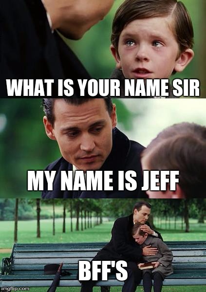 Finding Neverland | WHAT IS YOUR NAME SIR; MY NAME IS JEFF; BFF'S | image tagged in memes,finding neverland | made w/ Imgflip meme maker
