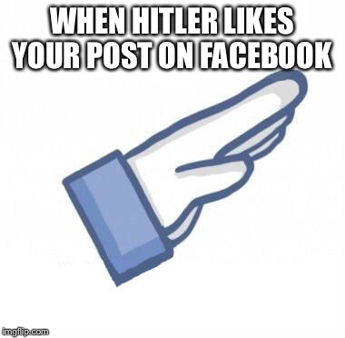 Hitler Likes Your Comment | WHEN HITLER LIKES YOUR POST ON FACEBOOK | image tagged in hitler likes your comment | made w/ Imgflip meme maker