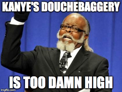 Too Damn High | KANYE'S DOUCHEBAGGERY; IS TOO DAMN HIGH | image tagged in memes,too damn high | made w/ Imgflip meme maker