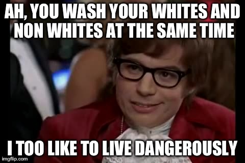 I Too Like To Live Dangerously Meme | AH, YOU WASH YOUR WHITES AND NON WHITES AT THE SAME TIME I TOO LIKE TO LIVE DANGEROUSLY | image tagged in memes,i too like to live dangerously | made w/ Imgflip meme maker