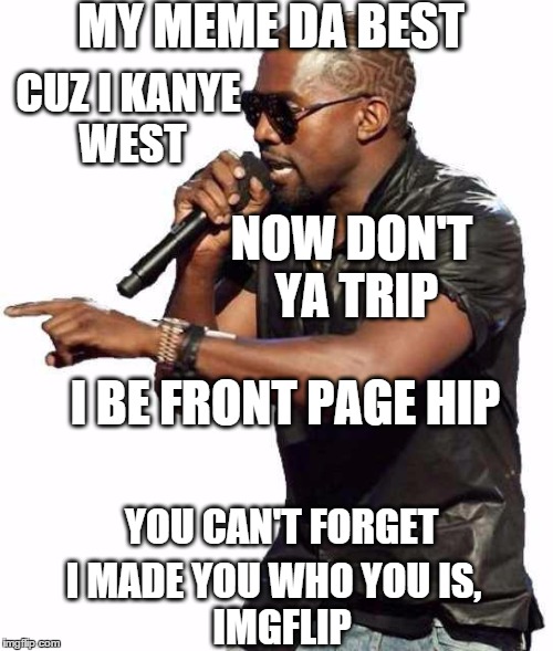 If Kanye were on Imgflip | MY MEME DA BEST; CUZ I KANYE WEST; NOW DON'T YA TRIP; I BE FRONT PAGE HIP; YOU CAN'T FORGET; I MADE YOU WHO YOU IS, IMGFLIP | image tagged in kanye blank,memes,funny memes | made w/ Imgflip meme maker