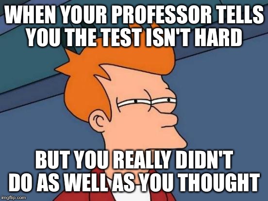 Futurama Fry Meme | WHEN YOUR PROFESSOR TELLS YOU THE TEST ISN'T HARD; BUT YOU REALLY DIDN'T DO AS WELL AS YOU THOUGHT | image tagged in memes,futurama fry | made w/ Imgflip meme maker