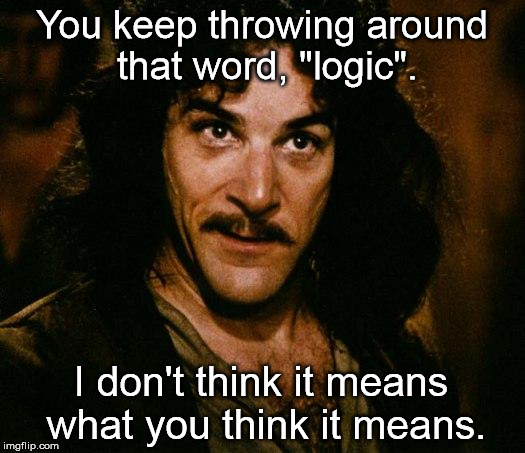 Inigo Montoya Meme | You keep throwing around that word, "logic". I don't think it means what you think it means. | image tagged in memes,inigo montoya | made w/ Imgflip meme maker