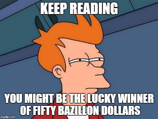Futurama Fry Meme | KEEP READING; YOU MIGHT BE THE LUCKY WINNER OF FIFTY BAZILLON DOLLARS | image tagged in memes,futurama fry | made w/ Imgflip meme maker