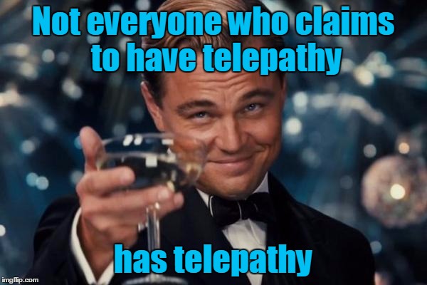 Leonardo Dicaprio Cheers Meme | Not everyone who claims to have telepathy has telepathy | image tagged in memes,leonardo dicaprio cheers | made w/ Imgflip meme maker