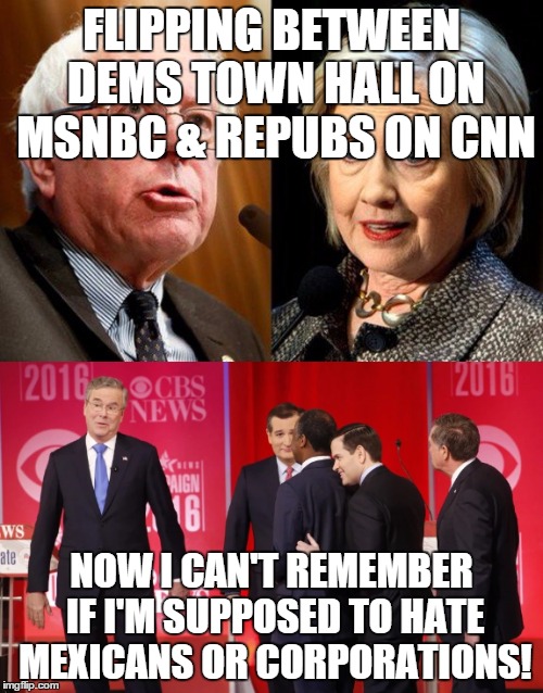 Two town halls on at the same time | FLIPPING BETWEEN DEMS TOWN HALL ON MSNBC & REPUBS ON CNN; NOW I CAN'T REMEMBER IF I'M SUPPOSED TO HATE MEXICANS OR CORPORATIONS! | image tagged in democrats,republicans,debate,bernie sanders,hillary clinton,confused | made w/ Imgflip meme maker