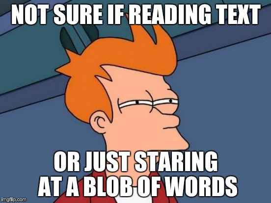 Me everytime I attempt to study for Sociology | NOT SURE IF READING TEXT; OR JUST STARING AT A BLOB OF WORDS | image tagged in memes,futurama fry,studying,funny | made w/ Imgflip meme maker