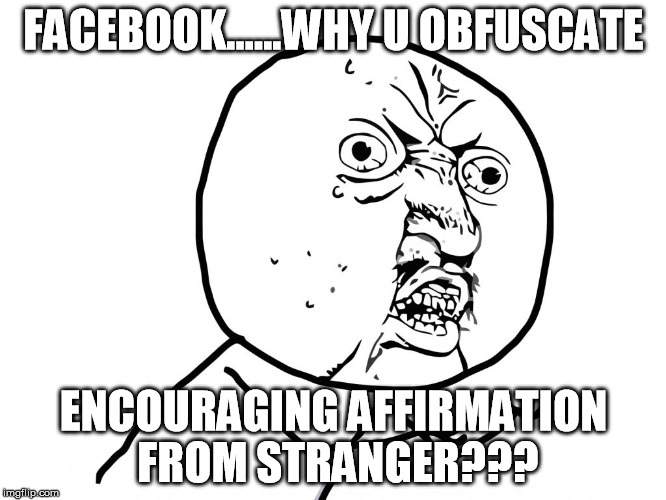 Why u no face | FACEBOOK......WHY U OBFUSCATE; ENCOURAGING AFFIRMATION FROM STRANGER??? | image tagged in why u no face | made w/ Imgflip meme maker