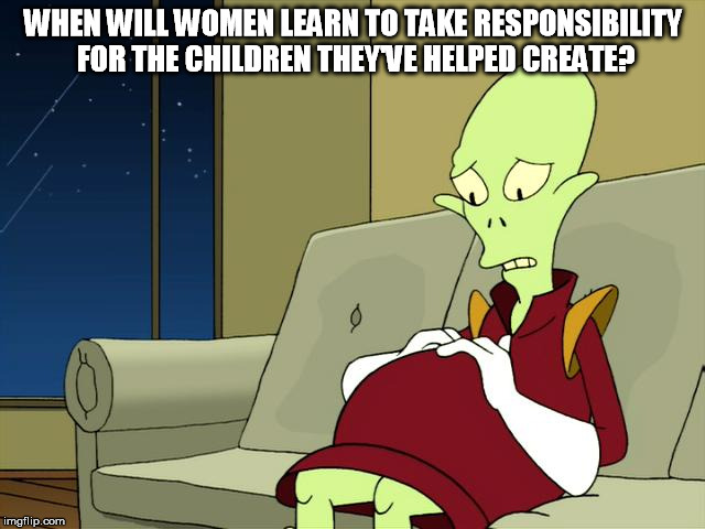 Pregnant Kif Futurama | WHEN WILL WOMEN LEARN TO TAKE RESPONSIBILITY FOR THE CHILDREN THEY'VE HELPED CREATE? | image tagged in pregnant kif futurama | made w/ Imgflip meme maker