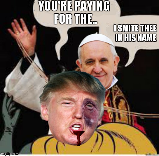 YOU'RE PAYING FOR THE.. I SMITE THEE IN HIS NAME | made w/ Imgflip meme maker