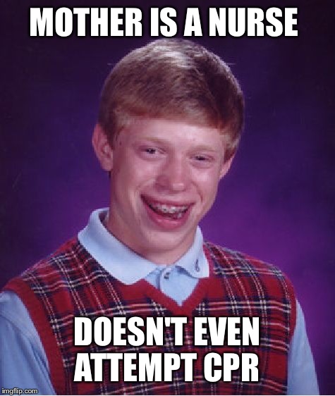 Bad Luck Brian Meme | MOTHER IS A NURSE DOESN'T EVEN ATTEMPT CPR | image tagged in memes,bad luck brian | made w/ Imgflip meme maker