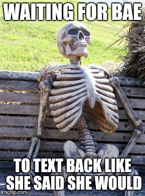 Waiting Skeleton | WAITING FOR BAE; TO TEXT BACK LIKE SHE SAID SHE WOULD | image tagged in memes,waiting skeleton | made w/ Imgflip meme maker
