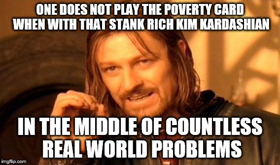One Does Not Simply | ONE DOES NOT PLAY THE POVERTY CARD WHEN WITH THAT STANK RICH KIM KARDASHIAN; IN THE MIDDLE OF COUNTLESS REAL WORLD PROBLEMS | image tagged in memes,one does not simply | made w/ Imgflip meme maker