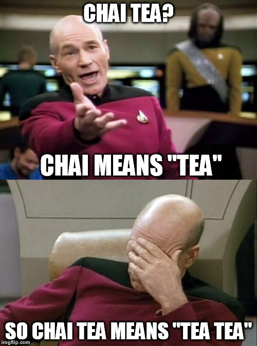 Chai Tea | CHAI TEA? CHAI MEANS "TEA"; SO CHAI TEA MEANS "TEA TEA" | image tagged in captain picard facepalm,picard wtf,picard | made w/ Imgflip meme maker