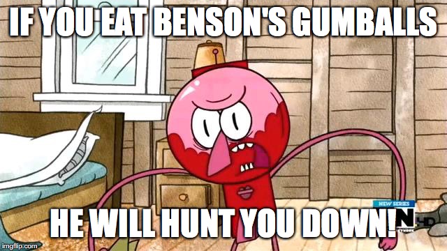 Eating Benson's Gumballs | IF YOU EAT BENSON'S GUMBALLS; HE WILL HUNT YOU DOWN! | image tagged in memes | made w/ Imgflip meme maker