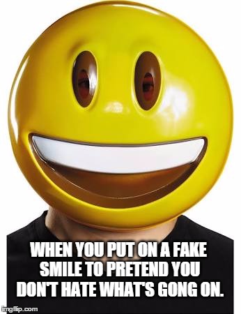 WHEN YOU PUT ON A FAKE SMILE TO PRETEND YOU DON'T HATE WHAT'S GONG ON. | image tagged in happy,mask | made w/ Imgflip meme maker