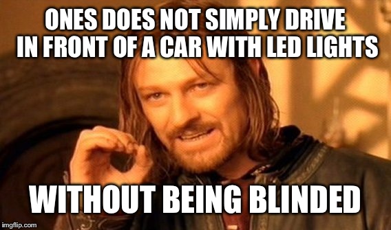 One Does Not Simply Meme | ONES DOES NOT SIMPLY DRIVE IN FRONT OF A CAR WITH LED LIGHTS WITHOUT BEING BLINDED | image tagged in memes,one does not simply | made w/ Imgflip meme maker