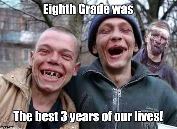 Higher Education in Arkansas | Eighth Grade was; The best 3 years of our lives! | image tagged in methed up,education,flunked twice | made w/ Imgflip meme maker