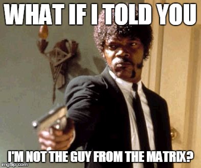 Say That Again I Dare You | WHAT IF I TOLD YOU; I'M NOT THE GUY FROM THE MATRIX? | image tagged in memes,say that again i dare you | made w/ Imgflip meme maker