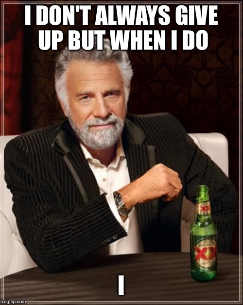 The Most Interesting Man In The World Meme | I DON'T ALWAYS GIVE UP BUT WHEN I DO; I | image tagged in memes,the most interesting man in the world | made w/ Imgflip meme maker
