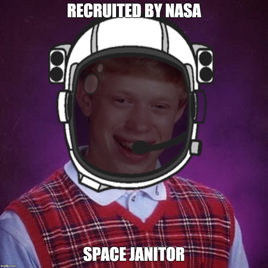 Hygienic Environment Engineer | RECRUITED BY NASA; SPACE JANITOR | image tagged in bad luck brian,funny,space,stupid,nasa,astronaut | made w/ Imgflip meme maker