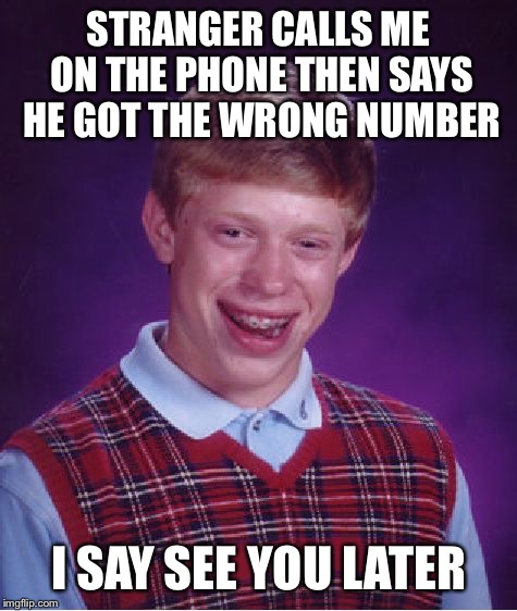 Bad Luck Brian Meme | STRANGER CALLS ME ON THE PHONE THEN SAYS HE GOT THE WRONG NUMBER; I SAY SEE YOU LATER | image tagged in memes,bad luck brian | made w/ Imgflip meme maker